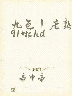 九色丨老熟女丨91啦hd