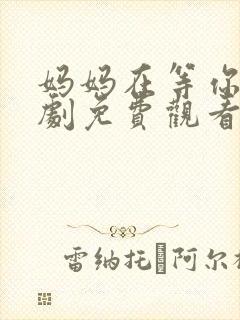 妈妈在等你电视剧免费观看全集多少集