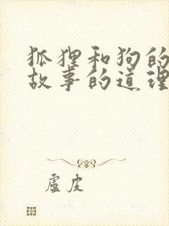 狐狸和狗的寓言故事的道理