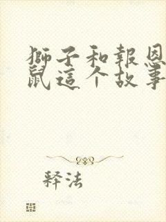 狮子和报恩的老鼠这个故事告诉我们的道理