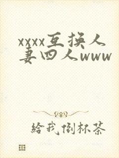 xxxx互换人妻四人www