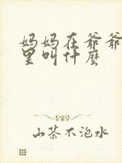 妈妈在爷爷屋子里叫什么