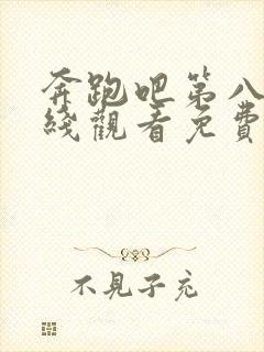 奔跑吧第八季在线观看免费版高清