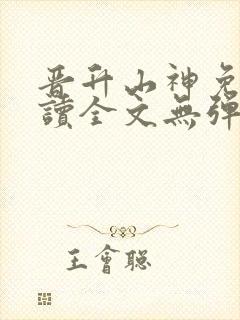晋升山神免费阅读全文无弹窗