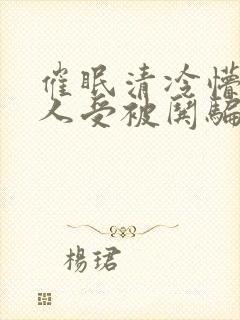 催眠清冷懵懂美人受被哄骗的小说无