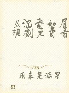 《沉香如屑》电视剧免费看