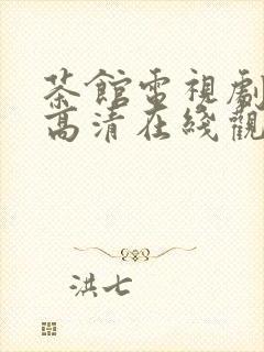 茶馆电视剧免费高清在线观看剧情