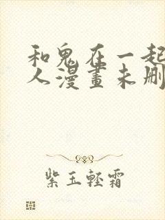 和鬼在一起的男人漫画未删减版