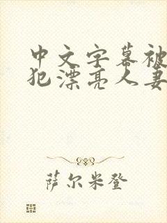 中文字幕被公侵犯漂亮人妻