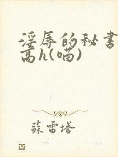 淫辱的秘书调教高h(喵)