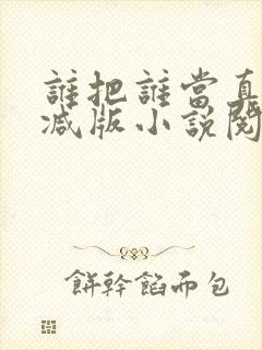 谁把谁当真无删减版小说阅读