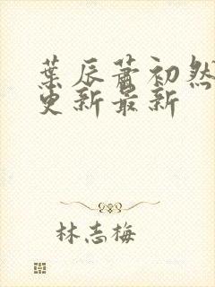 叶辰萧初然刚刚更新最新