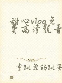 甜心vlog免费高清观看动漫