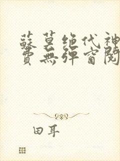 苏莫绝代神主免费无弹窗阅读全文