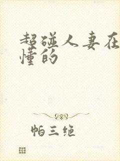 超碰人妻在线你懂的