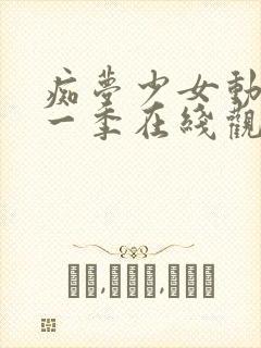 痴梦少女动漫第一季在线观看全集高清