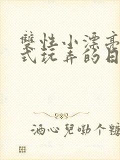 双性小漂亮被花式玩弄的日常最新章节