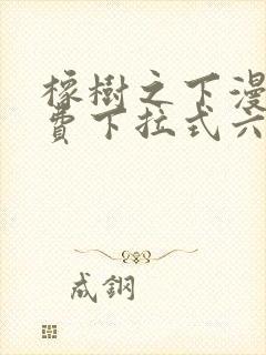 橡树之下漫画免费下拉式六漫画免费土豪版