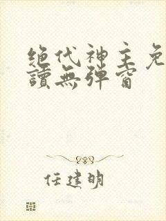 绝代神主免费阅读无弹窗