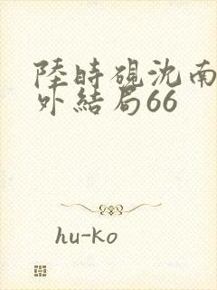 陆时砚沈南初番外结局66