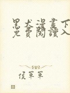 黑犬漫画下拉式免费阅读入口