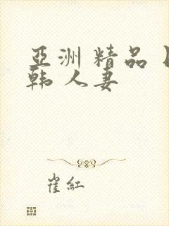 亚洲 精品 日韩 人妻