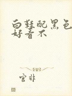 白鞋配黑色袜子好看不封面