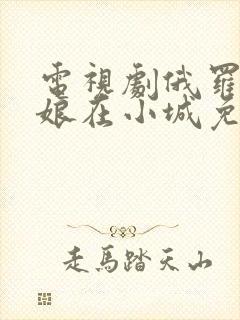 电视剧俄罗斯姑娘在小城免费观看