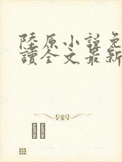 陆原小说免费阅读全文最新章节