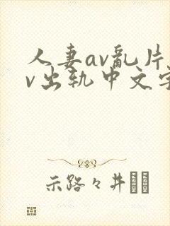 人妻av乱片av出轨中文字幕v