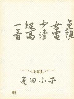 一级少女免费观看高清电视剧87集