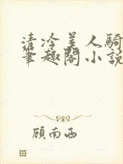 清冷美人骑木马笔趣阁小说
