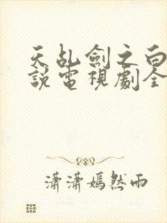 天乩剑之白蛇传说电视剧全集免费