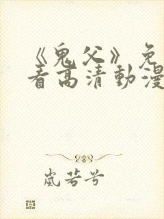 《鬼父》免费观看高清动漫全集