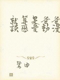 就算是爸爸也想谈恋爱动漫