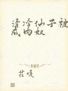 清冷仙子被调教成肉奴封面