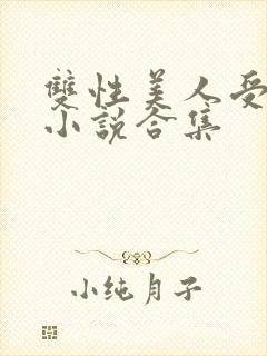 双性美人受丑攻小说合集