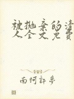 被抛弃的清冷美人全文免费阅读