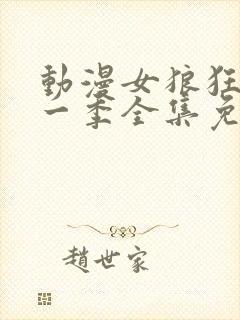 动漫女狼狂濡第一季全集免费播放