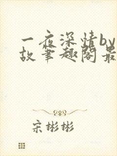 一夜深情by何故笔趣阁最新章节列表封面