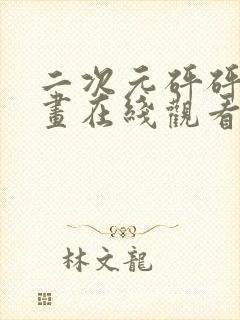 二次元砰砰砰漫画在线观看完整版