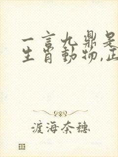 一言九鼎是什么生肖动物,正确答案落实封面