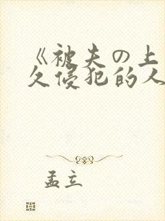 《被夫の上司持久侵犯的人妻