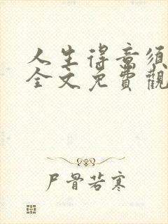 人生得意须纵欢全文免费观看