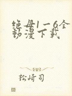 绝母1一6全集动漫下载