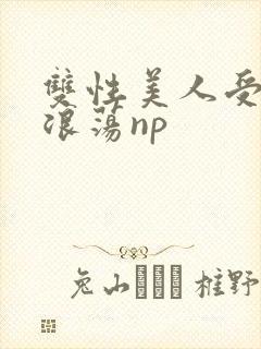 双性美人受高h浪荡np