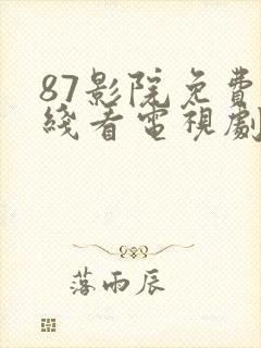 87影院免费在线看电视剧