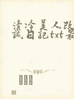 清冷美人改造训诫日记txt最新章节列表