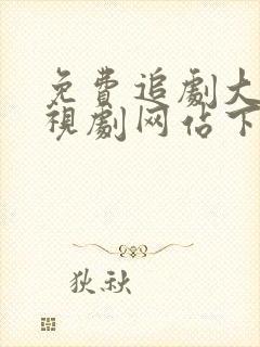 免费追剧大全电视剧网站下载