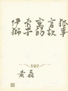 伊索寓言狐狸与狮子的故事